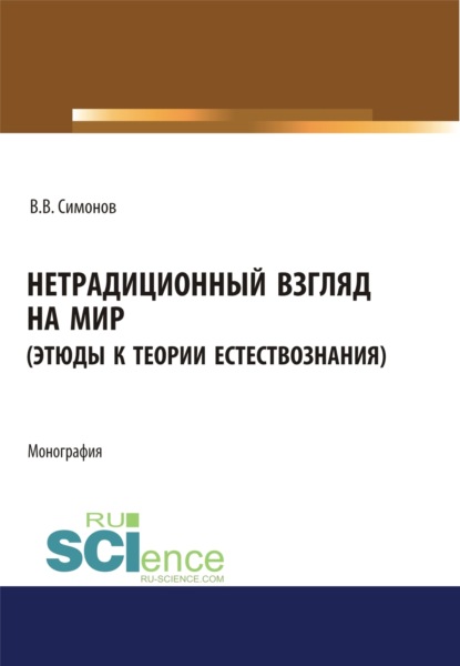 Владимир Васильевич Симонов — Нетрадиционный взгляд на мир (Этюды к теории естествознания). (Бакалавриат, Магистратура). Монография.