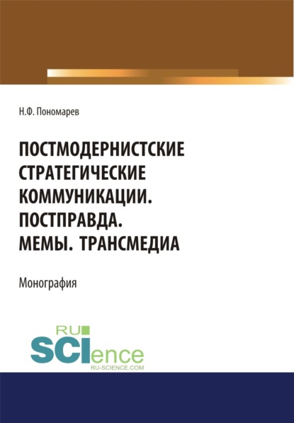 Николай Филиппович Пономарев — Постмодернистские стратегические коммуникации. Постправда. Мемы. Трансмедиа. (Аспирантура, Бакалавриат, Магистратура). Монография.