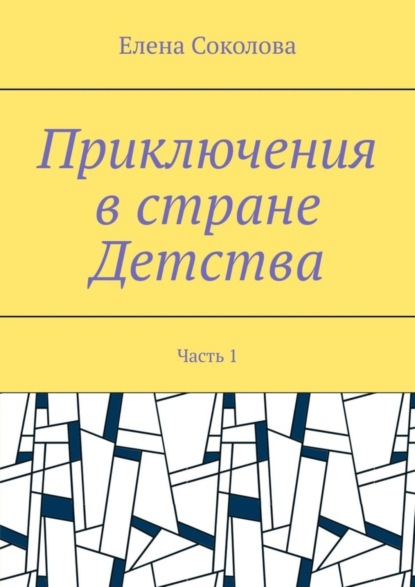 Елена Геннадьевна Соколова — Приключения в стране Детства. Часть 1