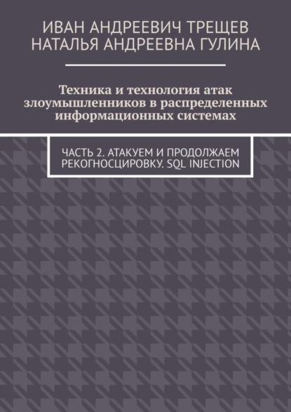 Иван Андреевич Трещев — Техника и технология атак злоумышленников в распределенных информационных системах. Часть 2. Атакуем и продолжаем рекогносцировку. SQL injection