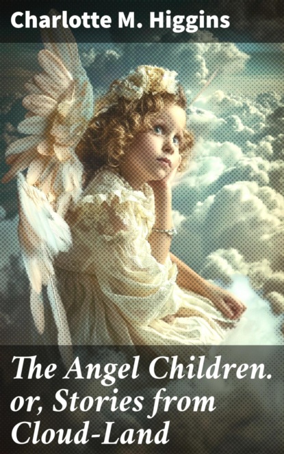 The Angel Children. or, Stories from Cloud-Land