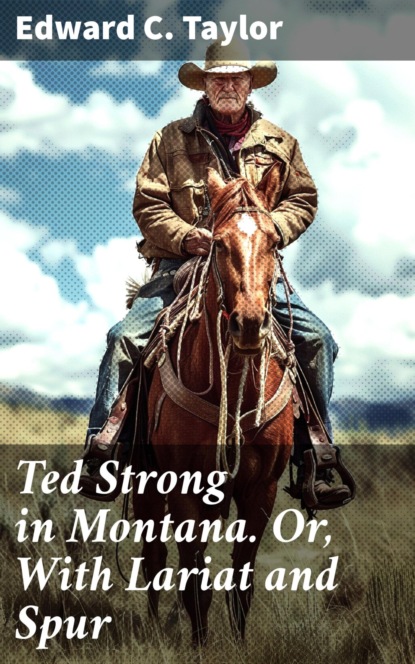 Ted Strong in Montana. Or, With Lariat and Spur