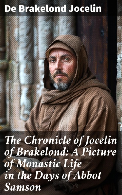 The Chronicle of Jocelin of Brakelond: A Picture of Monastic Life in the Days of Abbot Samson