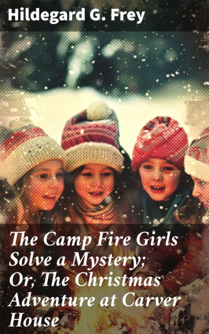 The Camp Fire Girls Solve a Mystery; Or, The Christmas Adventure at Carver House