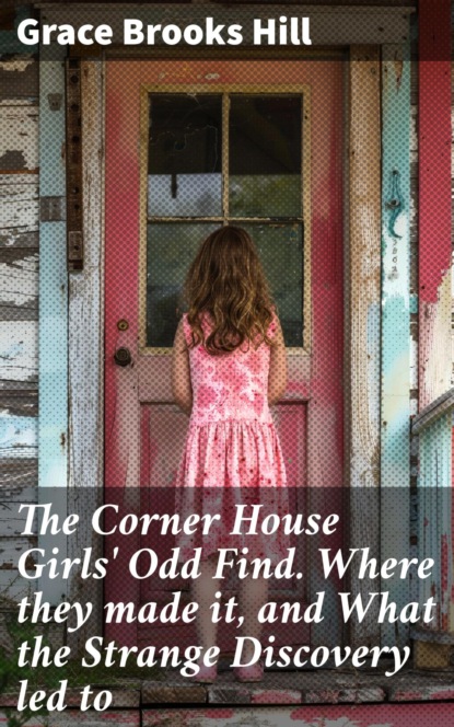 The Corner House Girls' Odd Find. Where they made it, and What the Strange Discovery led to