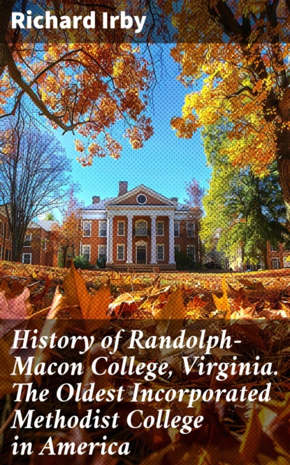 History of Randolph-Macon College, Virginia. The Oldest Incorporated Methodist College in America