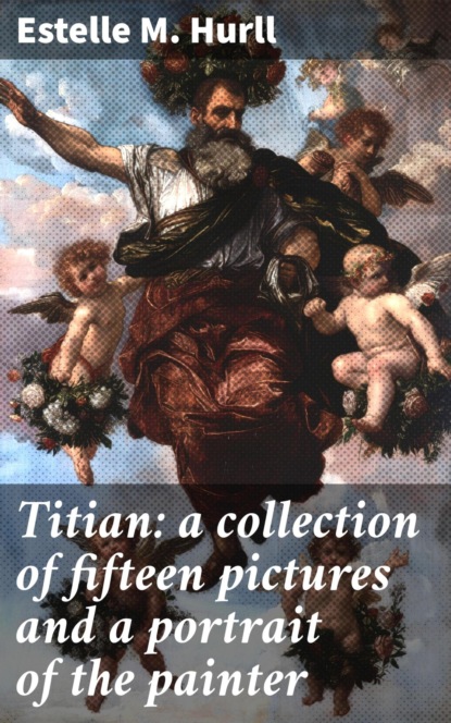Titian: a collection of fifteen pictures and a portrait of the painter