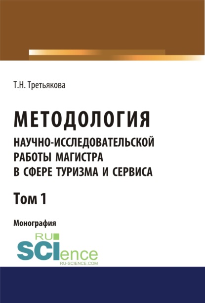 Татьяна Николаевна Третьякова — Методология научно-исследовательской работы магистра в сфере туризма и сервиса. Том 1. (Аспирантура, Магистратура). Монография.