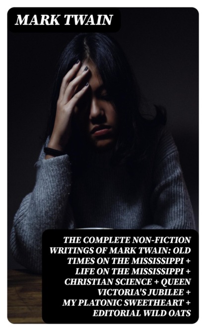 The Complete Non-Fiction Writings of Mark Twain: Old Times on the Mississippi + Life on the Mississippi + Christian Science + Queen Victoria's Jubilee + My Platonic Sweetheart + Editorial Wild Oats