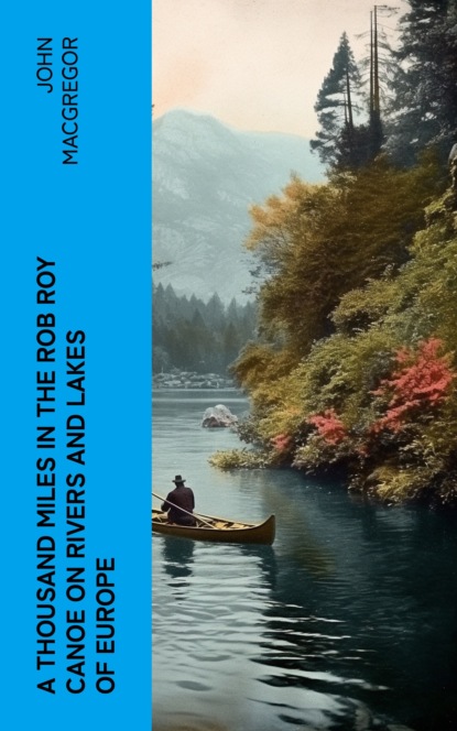 A Thousand Miles in the Rob Roy Canoe on Rivers and Lakes of Europe