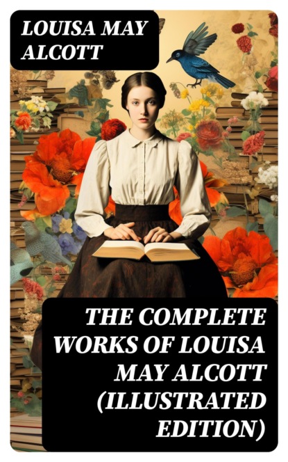The Complete Works of Louisa May Alcott (Illustrated Edition)