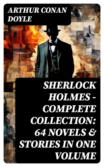 SHERLOCK HOLMES - Complete Collection: 64 Novels & Stories in One Volume