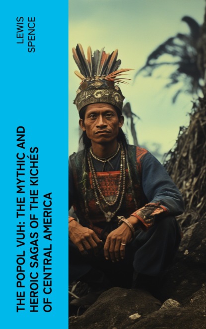 The Popol Vuh: The Mythic and Heroic Sagas of the Kichés of Central America