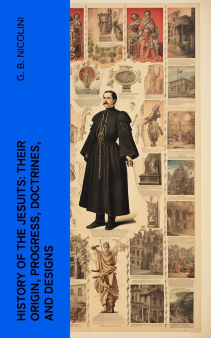 History of the Jesuits: Their origin, progress, doctrines, and designs