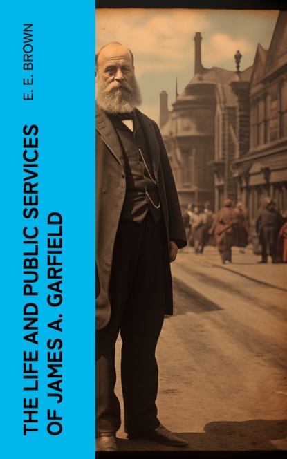 The Life and Public Services of James A. Garfield