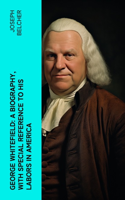George Whitefield: A Biography, with special reference to his labors in America
