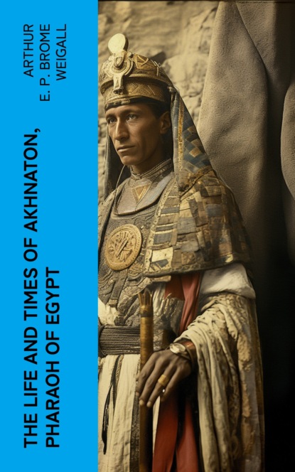The Life and Times of Akhnaton, Pharaoh of Egypt