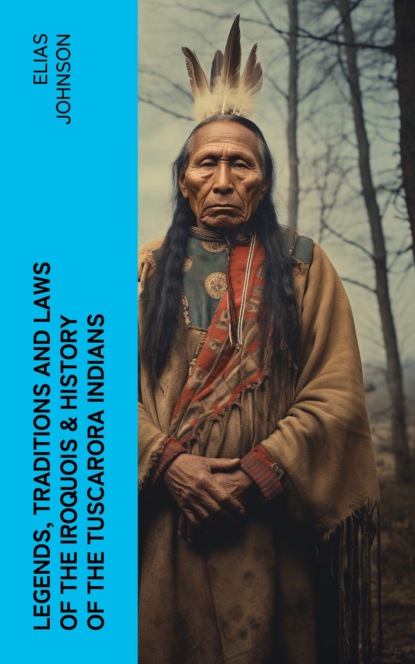 Legends, Traditions and Laws of the Iroquois & History of the Tuscarora Indians