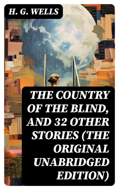 The Country of the Blind, and 32 Other Stories (The original unabridged edition)