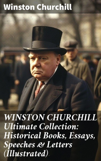WINSTON CHURCHILL Ultimate Collection: Historical Books, Essays, Speeches & Letters (Illustrated)