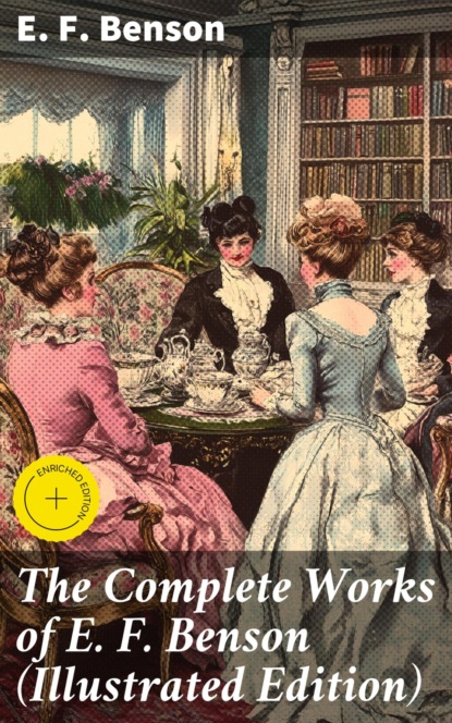 The Complete Works of E. F. Benson (Illustrated Edition)