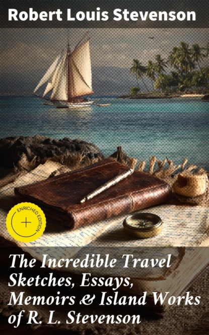 The Incredible Travel Sketches, Essays, Memoirs & Island Works of R. L. Stevenson