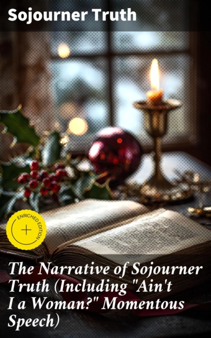 The Narrative of Sojourner Truth (Including "Ain't I a Woman?" Momentous Speech)