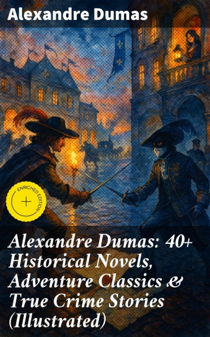 Alexandre Dumas: 40+ Historical Novels, Adventure Classics & True Crime Stories (Illustrated)