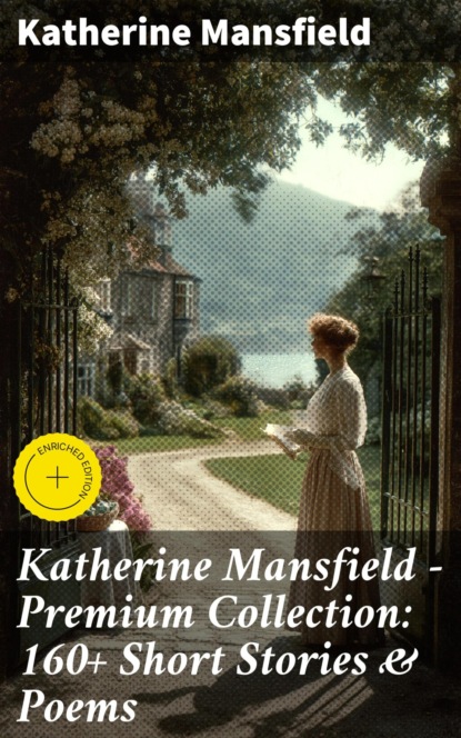 Katherine Mansfield - Premium Collection: 160+ Short Stories & Poems