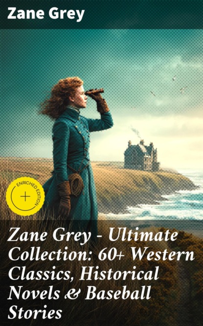 Zane Grey - Ultimate Collection: 60+ Western Classics, Historical Novels & Baseball Stories