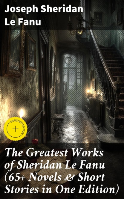 The Greatest Works of Sheridan Le Fanu (65+ Novels & Short Stories in One Edition)