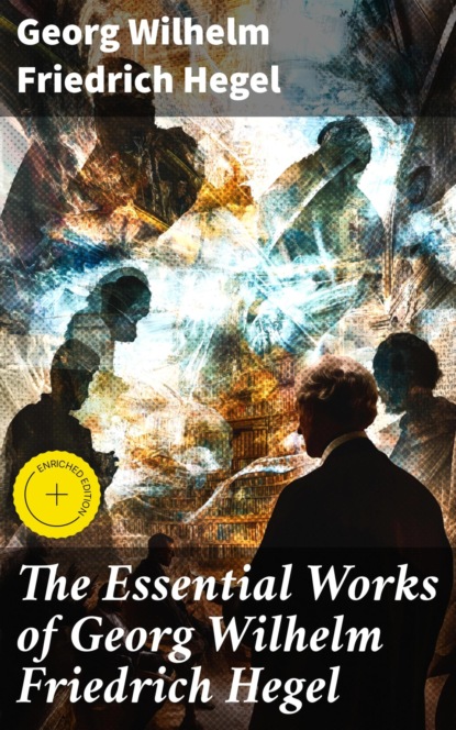 The Essential Works of Georg Wilhelm Friedrich Hegel