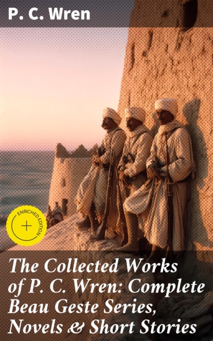 The Collected Works of P. C. Wren: Complete Beau Geste Series, Novels & Short Stories