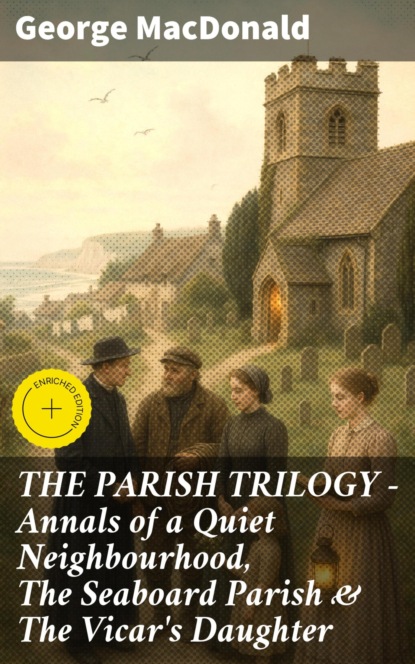 THE PARISH TRILOGY - Annals of a Quiet Neighbourhood, The Seaboard Parish & The Vicar's Daughter