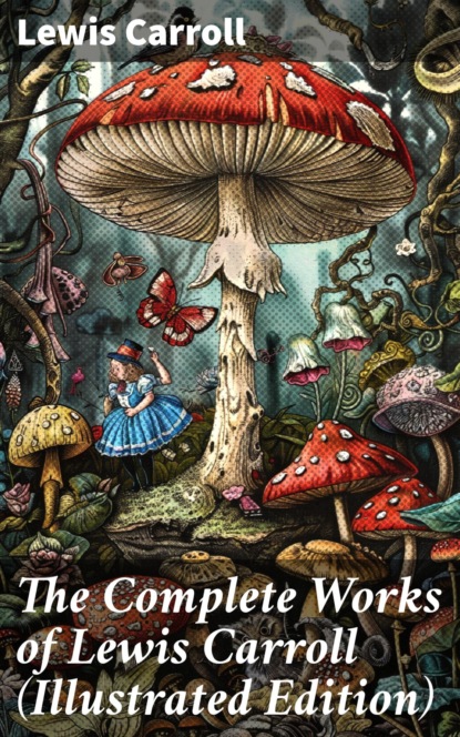 The Complete Works of Lewis Carroll (Illustrated Edition)
