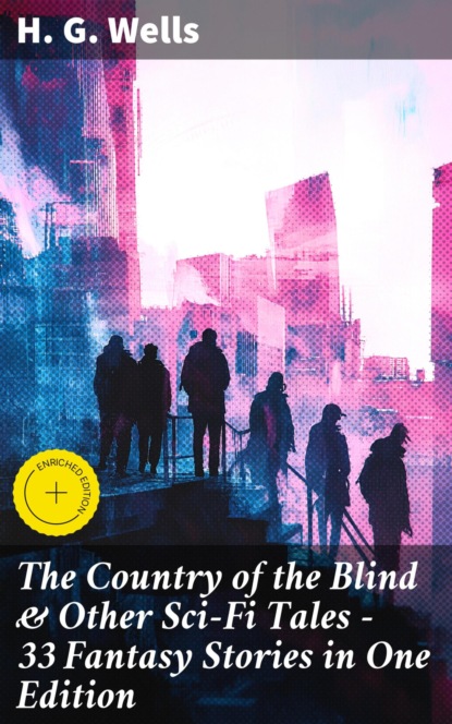 The Country of the Blind & Other Sci-Fi Tales - 33 Fantasy Stories in One Edition
