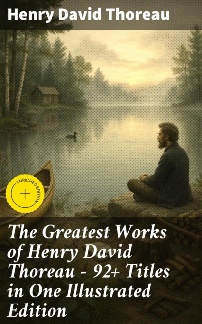 The Greatest Works of Henry David Thoreau – 92+ Titles in One Illustrated Edition