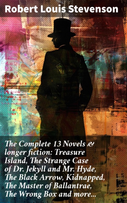 The Complete 13 Novels & longer fiction: Treasure Island, The Strange Case of Dr. Jekyll and Mr. Hyde, The Black Arrow, Kidnapped, The Master of Ballantrae, The Wrong Box and more...