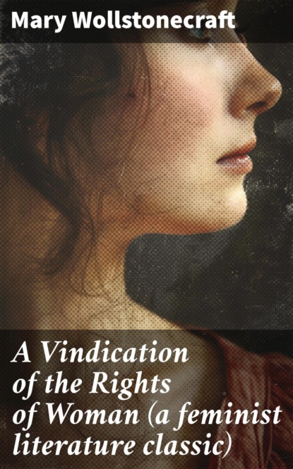 A Vindication of the Rights of Woman (a feminist literature classic)