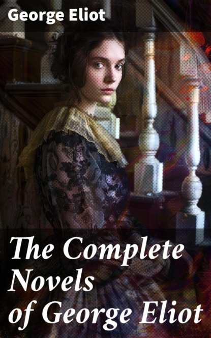 The Complete Novels of George Eliot
