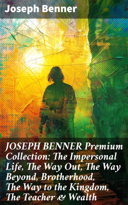 JOSEPH BENNER Premium Collection: The Impersonal Life, The Way Out, The Way Beyond, Brotherhood, The Way to the Kingdom, The Teacher & Wealth