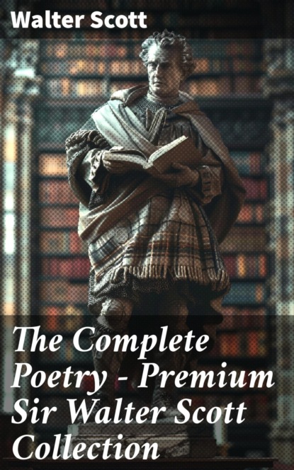 The Complete Poetry - Premium Sir Walter Scott Collection