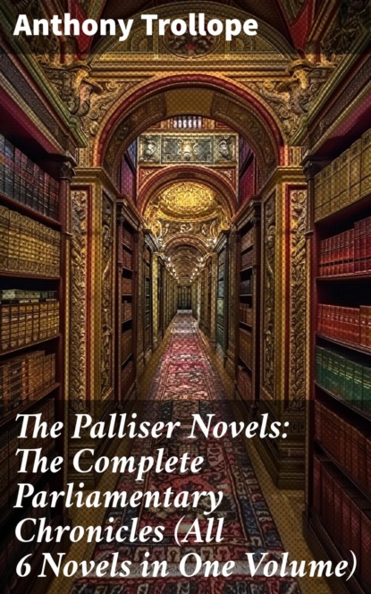 The Palliser Novels: The Complete Parliamentary Chronicles (All 6 Novels in One Volume)