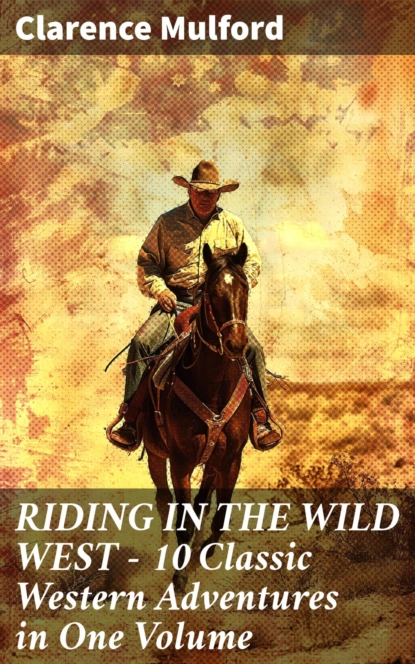 RIDING IN THE WILD WEST – 10 Classic Western Adventures in One Volume