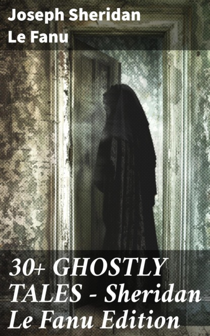 30+ GHOSTLY TALES - Sheridan Le Fanu Edition