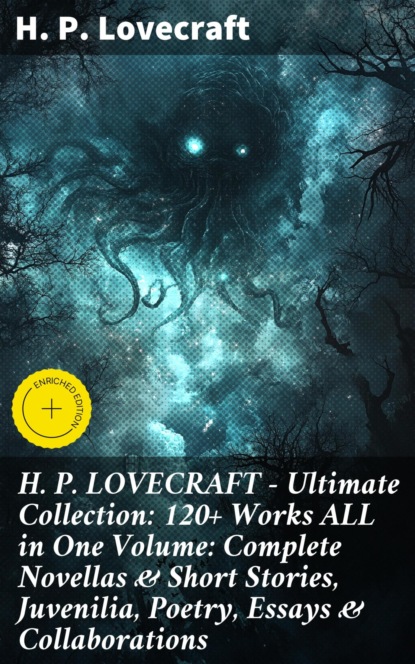 H. P. LOVECRAFT – Ultimate Collection: 120+ Works ALL in One Volume: Complete Novellas & Short Stories, Juvenilia, Poetry, Essays & Collaborations