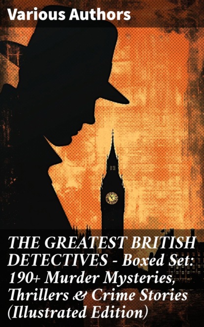 THE GREATEST BRITISH DETECTIVES - Boxed Set: 190+ Murder Mysteries, Thrillers & Crime Stories (Illustrated Edition)