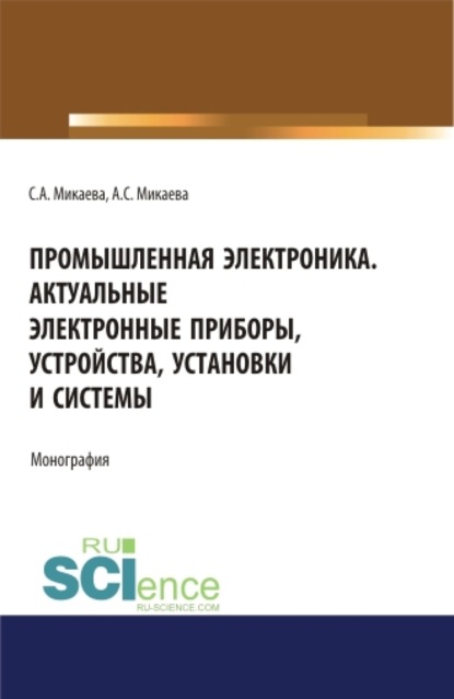 Светлана Анатольевна Микаева — Промышленная электроника. Актуальные электронные приборы, устройства, установки и системы. (Аспирантура, Бакалавриат, Магистратура). Монография.