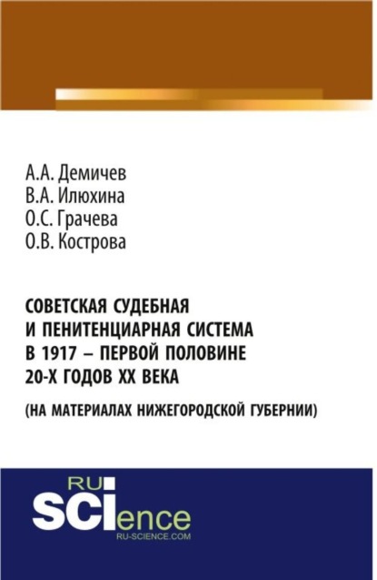 

Советская судебная и пенитенциарная система в 1917 – первой половине 20-х го-дов ХХ века (на материалах Нижегородской губернии). (Аспирантура, Бакалавриат). Монография.