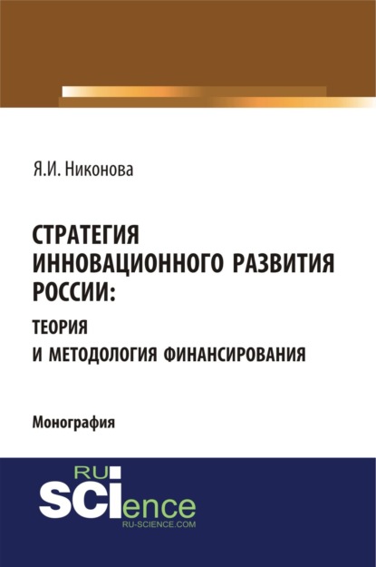 Яна Игоревна Никонова — Стратегия инновационного развития России: теория и методология финансирования. (Аспирантура, Бакалавриат, Магистратура, Специалитет). Монография.